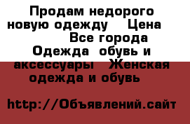 Продам недорого новую одежду! › Цена ­ 1 990 - Все города Одежда, обувь и аксессуары » Женская одежда и обувь   